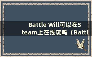 Battle Will可以在Steam上在线玩吗（Battle Will可以双人玩吗）？